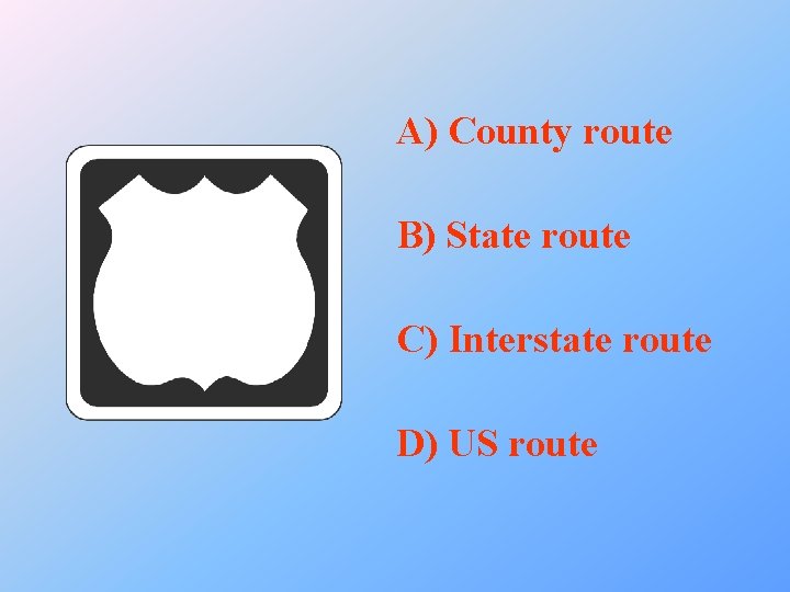 A) County route B) State route C) Interstate route D) US route 