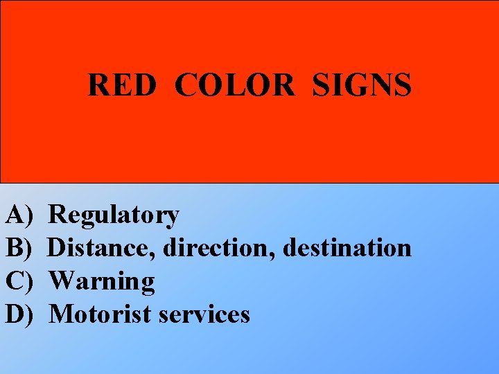 RED COLOR SIGNS A) B) C) D) Regulatory Distance, direction, destination Warning Motorist services