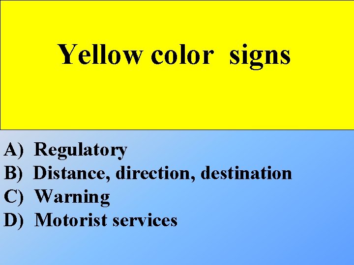 Yellow color signs A) B) C) D) Regulatory Distance, direction, destination Warning Motorist services