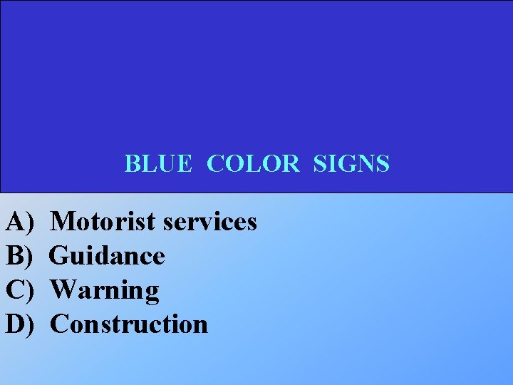 BLUE COLOR SIGNS A) B) C) D) Motorist services Guidance Warning Construction 