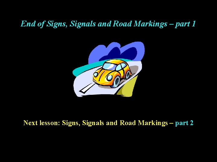 End of Signs, Signals and Road Markings – part 1 Next lesson: Signs, Signals