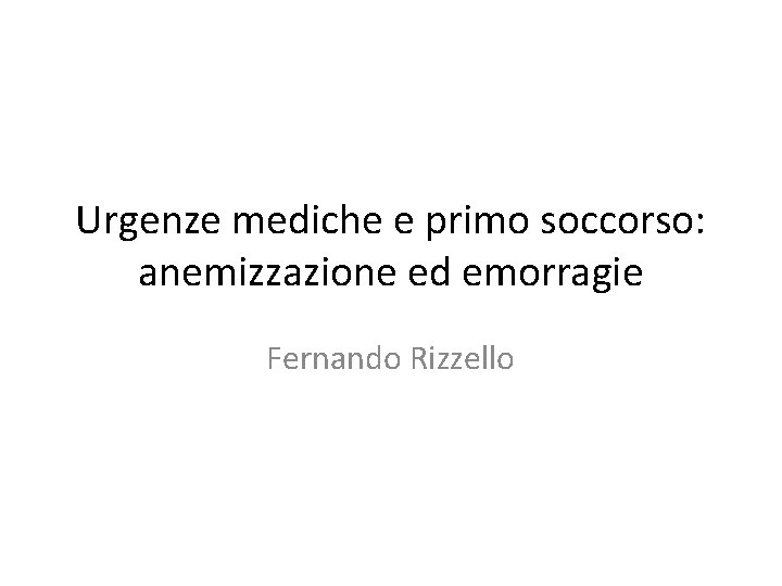 Urgenze mediche e primo soccorso: anemizzazione ed emorragie Fernando Rizzello 