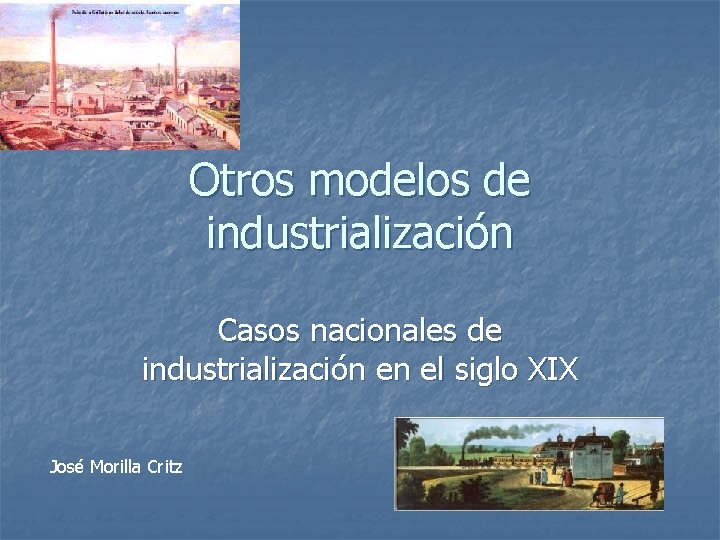 Otros modelos de industrialización Casos nacionales de industrialización en el siglo XIX José Morilla