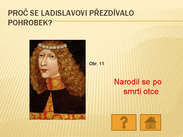 PROČ SE LADISLAVOVI PŘEZDÍVALO POHROBEK? Obr. 11 Narodil se po smrti otce PROČ SE LADISLAVOVI PŘEZDÍVALO POHROBEK? Obr. 11 Narodil se po smrti otce