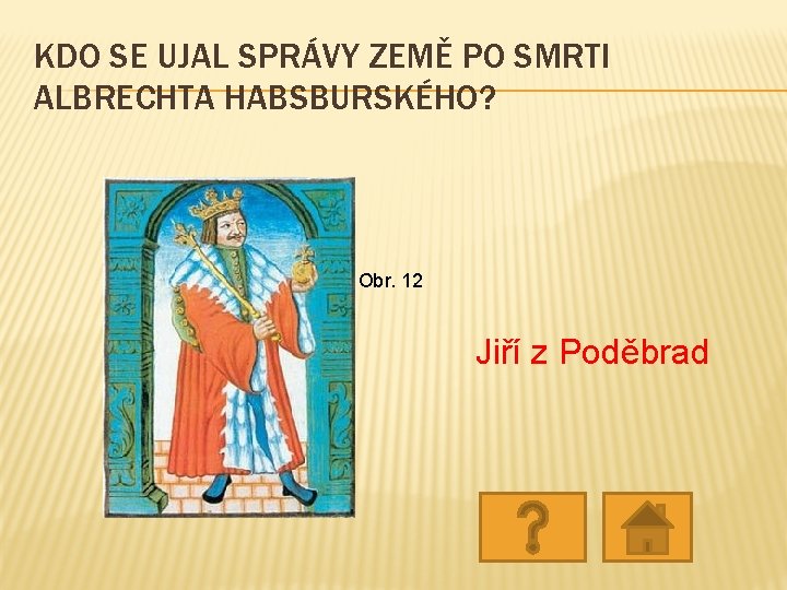 KDO SE UJAL SPRÁVY ZEMĚ PO SMRTI ALBRECHTA HABSBURSKÉHO? Obr. 12 Jiří z Poděbrad KDO SE UJAL SPRÁVY ZEMĚ PO SMRTI ALBRECHTA HABSBURSKÉHO? Obr. 12 Jiří z Poděbrad