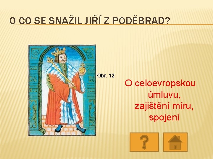 O CO SE SNAŽIL JIŘÍ Z PODĚBRAD? Obr. 12 O celoevropskou úmluvu, zajištění míru, O CO SE SNAŽIL JIŘÍ Z PODĚBRAD? Obr. 12 O celoevropskou úmluvu, zajištění míru,