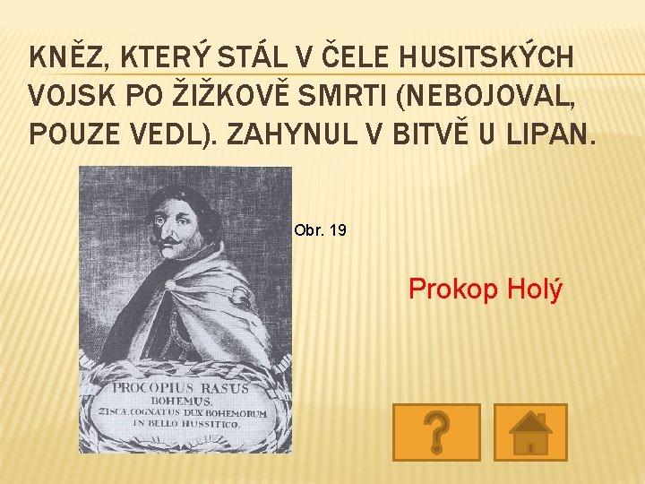 KNĚZ, KTERÝ STÁL V ČELE HUSITSKÝCH VOJSK PO ŽIŽKOVĚ SMRTI (NEBOJOVAL, POUZE VEDL). ZAHYNUL KNĚZ, KTERÝ STÁL V ČELE HUSITSKÝCH VOJSK PO ŽIŽKOVĚ SMRTI (NEBOJOVAL, POUZE VEDL). ZAHYNUL