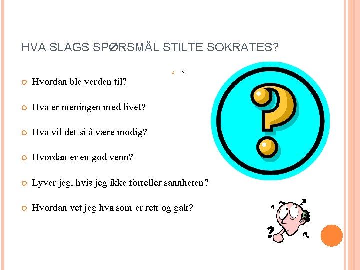 HVA SLAGS SPØRSMÅL STILTE SOKRATES? ? Hvordan ble verden til? Hva er meningen med