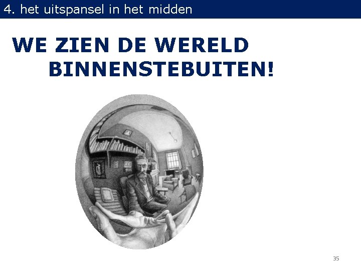 4. het uitspansel in het midden WE ZIEN DE WERELD BINNENSTEBUITEN! 35 