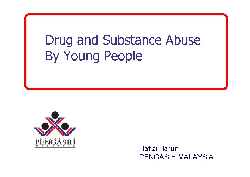 Drug and Substance Abuse By Young People Hafizi Harun PENGASIH MALAYSIA 