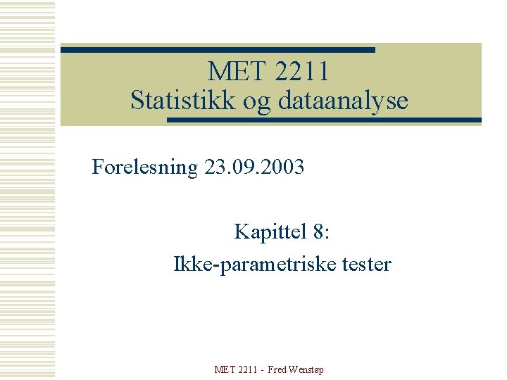 MET 2211 Statistikk og dataanalyse Forelesning 23. 09. 2003 Kapittel 8: Ikke-parametriske tester MET