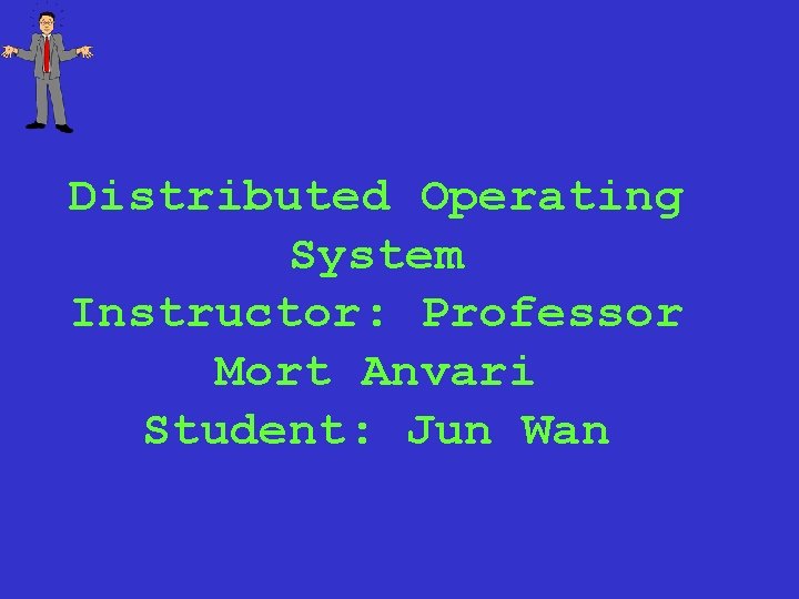 Distributed Operating System Instructor: Professor Mort Anvari Student: Jun Wan 