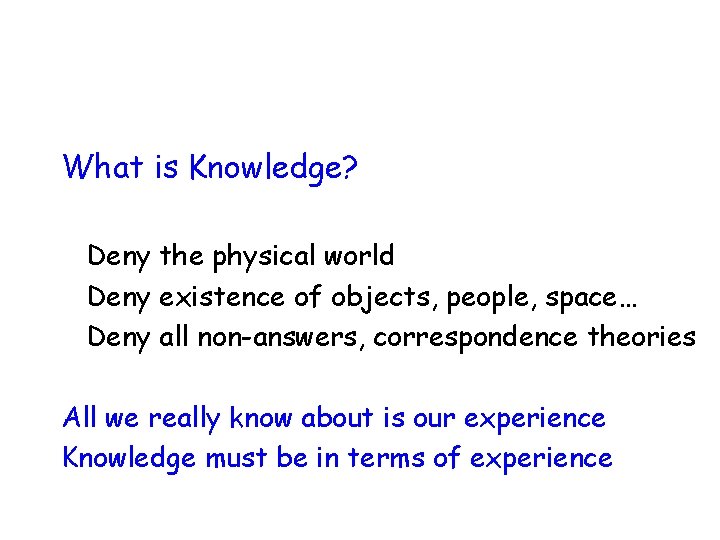 What is Knowledge? Deny the physical world Deny existence of objects, people, space… Deny