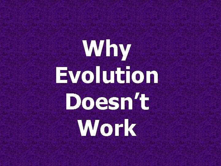 Why Evolution Doesn’t Work Why Evolution Doesn’t Work