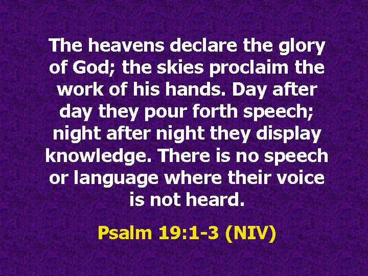 The heavens declare the glory of God; the skies proclaim the work of his The heavens declare the glory of God; the skies proclaim the work of his
