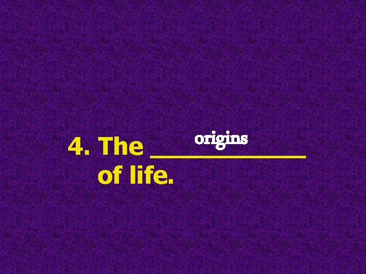 origins 4. The _____ of life. origins 4. The _____ of life.