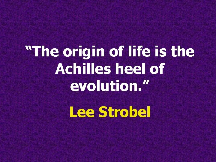 “The origin of life is the Achilles heel of evolution. ” Lee Strobel “The origin of life is the Achilles heel of evolution. ” Lee Strobel