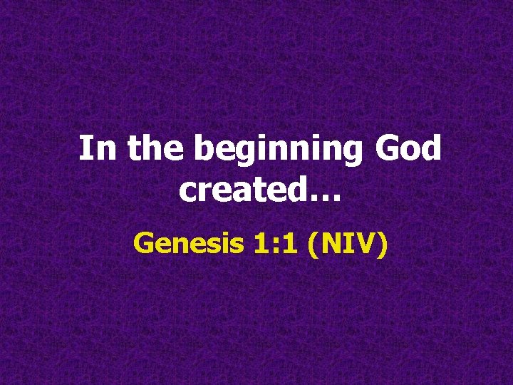 In the beginning God created… Genesis 1: 1 (NIV) In the beginning God created… Genesis 1: 1 (NIV)