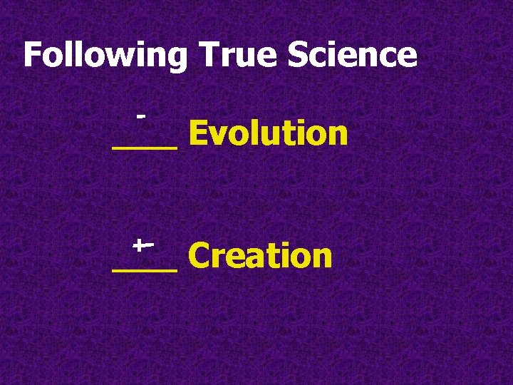 Following True Science - ___ Evolution +___ Creation Following True Science - ___ Evolution +___ Creation