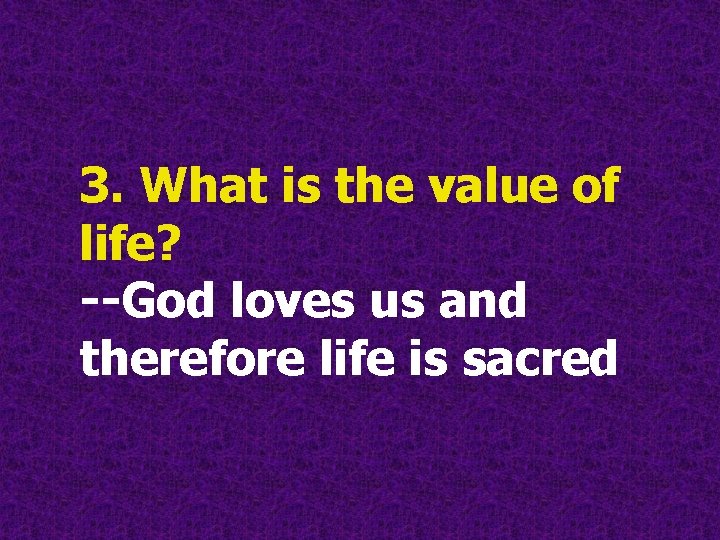 3. What is the value of life? --God loves us and therefore life is 3. What is the value of life? --God loves us and therefore life is