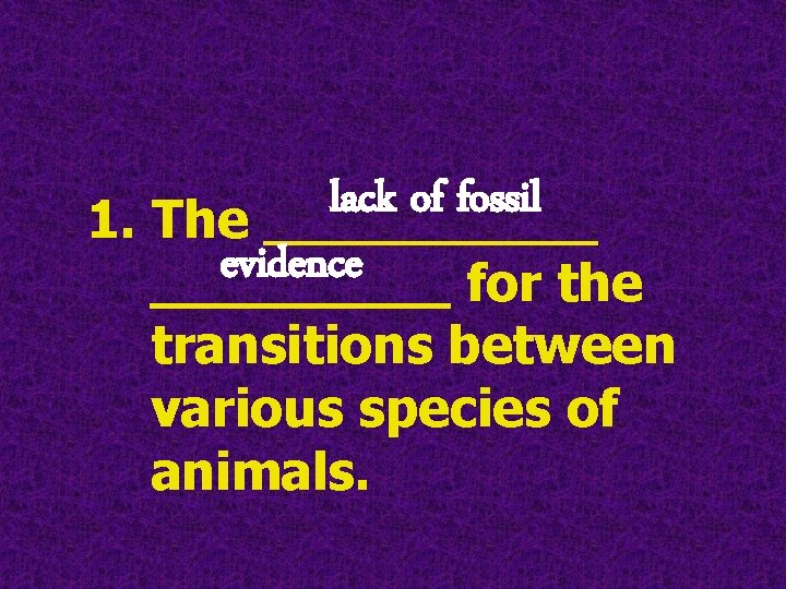 lack of fossil 1. The _____ evidence _____ for the transitions between various species lack of fossil 1. The _____ evidence _____ for the transitions between various species