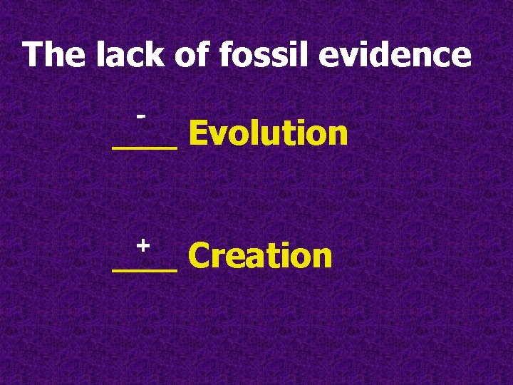 The lack of fossil evidence - ___ Evolution + ___ Creation The lack of fossil evidence - ___ Evolution + ___ Creation