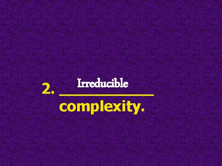 Irreducible 2. _____ complexity. Irreducible 2. _____ complexity.