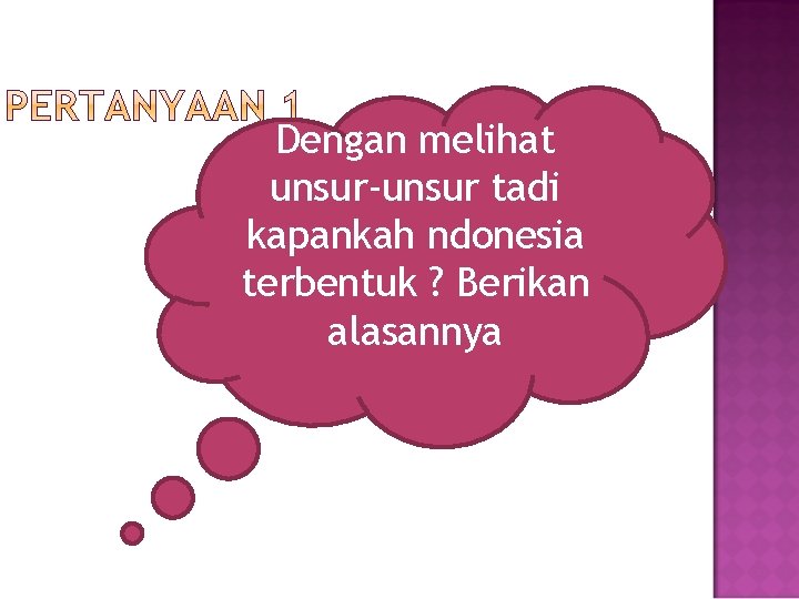 Dengan melihat unsur-unsur tadi kapankah ndonesia terbentuk ? Berikan alasannya 