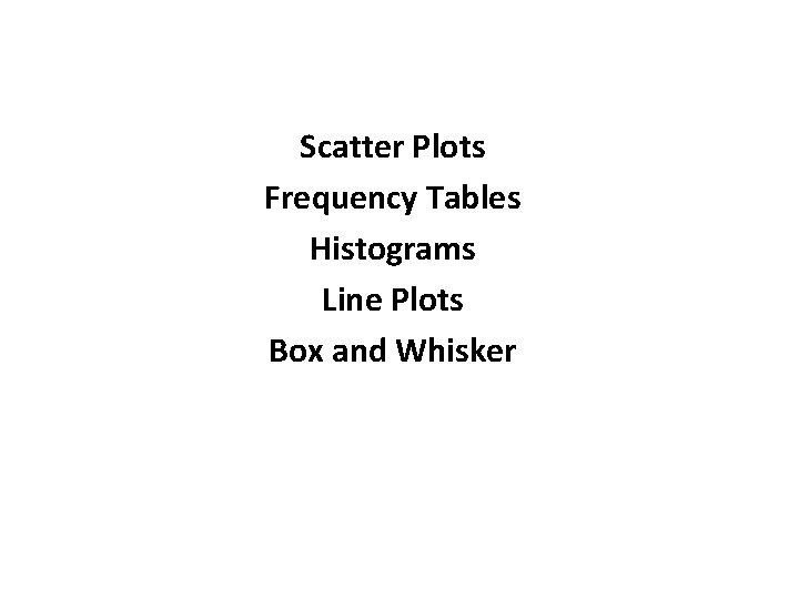 Scatter Plots Frequency Tables Histograms Line Plots Box and Whisker 