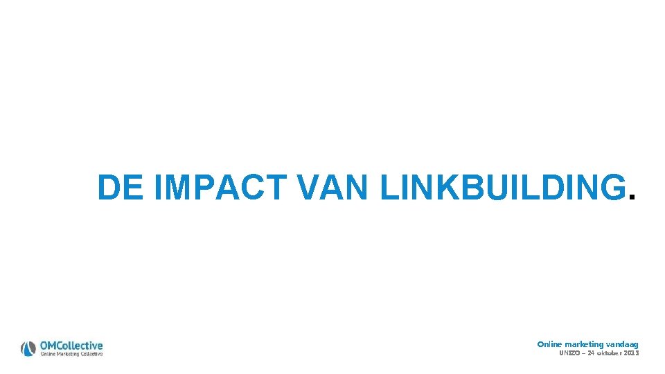 DE IMPACT VAN LINKBUILDING. Online marketing vandaag UNIZO – 24 oktober 2013 