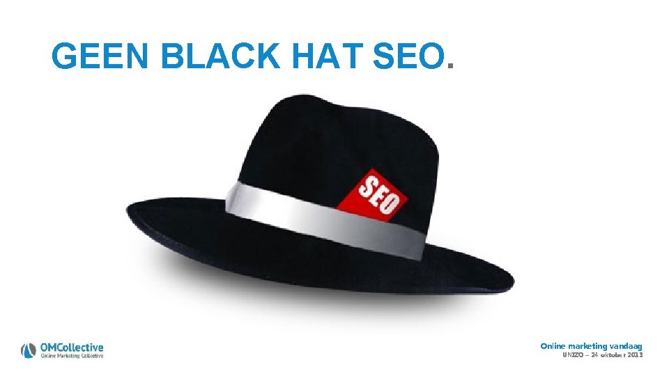 GEEN BLACK HAT SEO. Online marketing vandaag UNIZO – 24 oktober 2013 