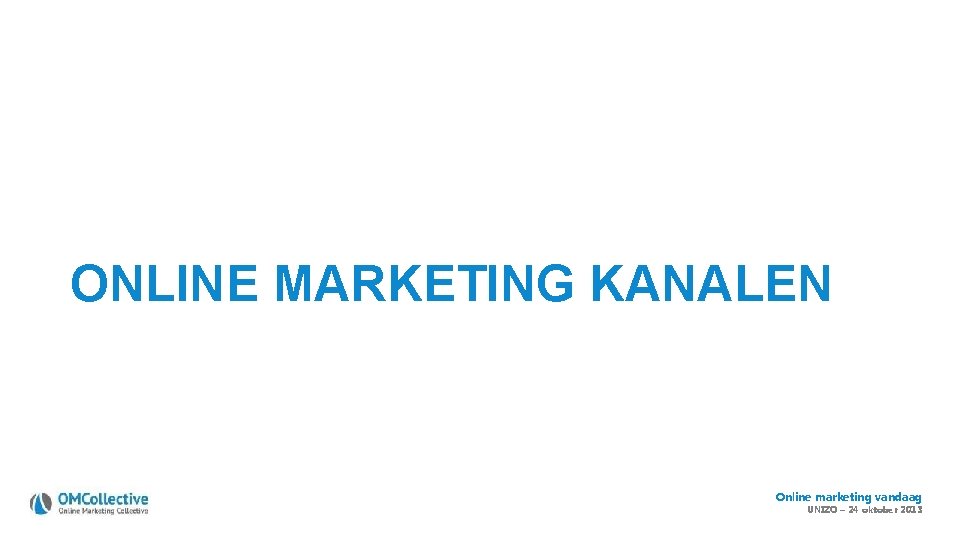 ONLINE MARKETING KANALEN Online marketing vandaag UNIZO – 24 oktober 2013 