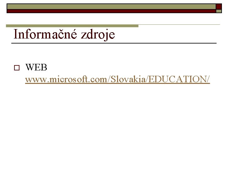 Informačné zdroje o WEB www. microsoft. com/Slovakia/EDUCATION/ 