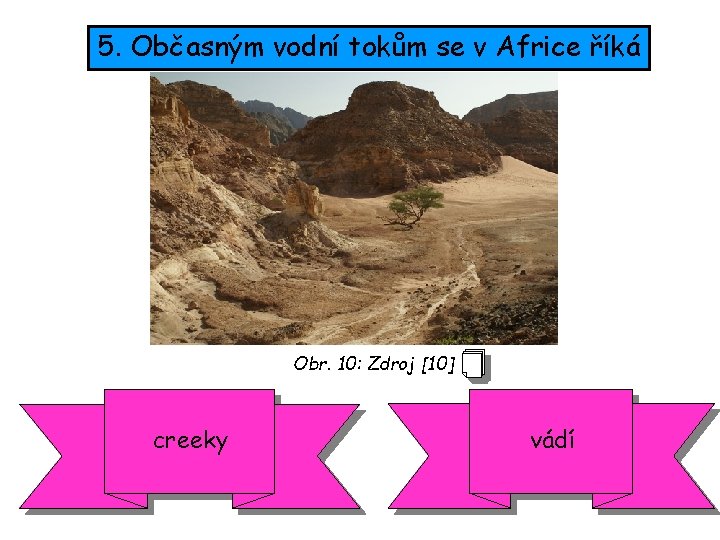 5. Občasným vodní tokům se v Africe říká Obr. 10: Zdroj [10] creeky vádí