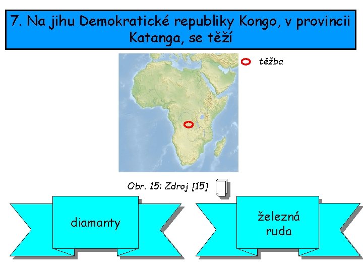7. Na jihu Demokratické republiky Kongo, v provincii Katanga, se těží těžba Obr. 15: