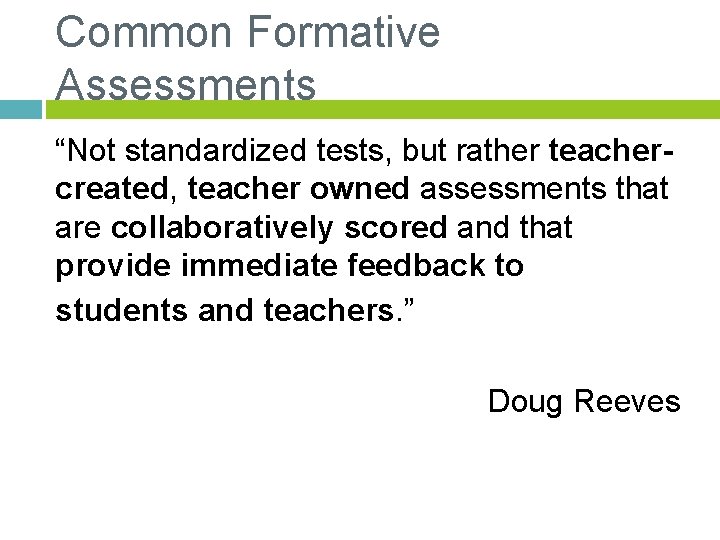 Common Formative Assessments “Not standardized tests, but rather teachercreated, teacher owned assessments that are