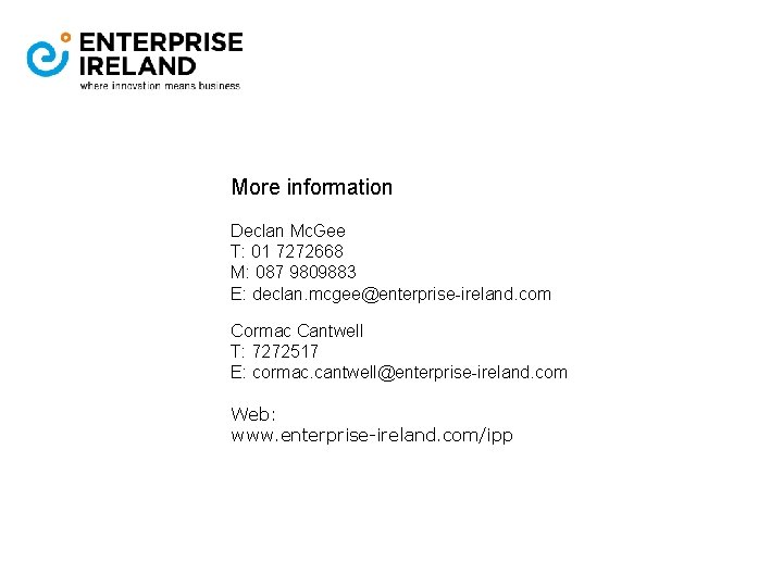 More information Declan Mc. Gee T: 01 7272668 M: 087 9809883 E: declan. mcgee@enterprise-ireland.