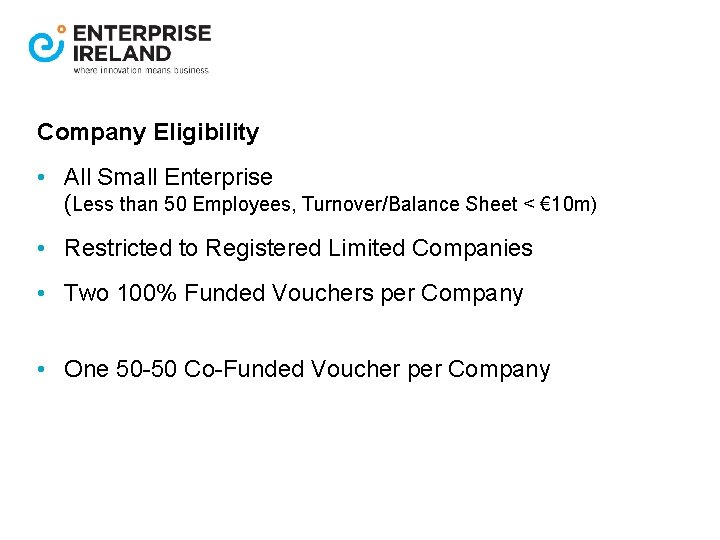 Company Eligibility • All Small Enterprise (Less than 50 Employees, Turnover/Balance Sheet < €