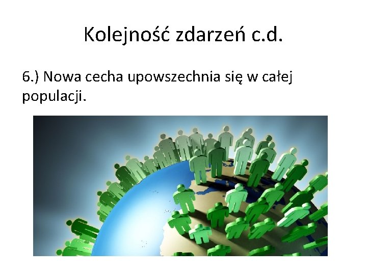 Kolejność zdarzeń c. d. 6. ) Nowa cecha upowszechnia się w całej populacji. 