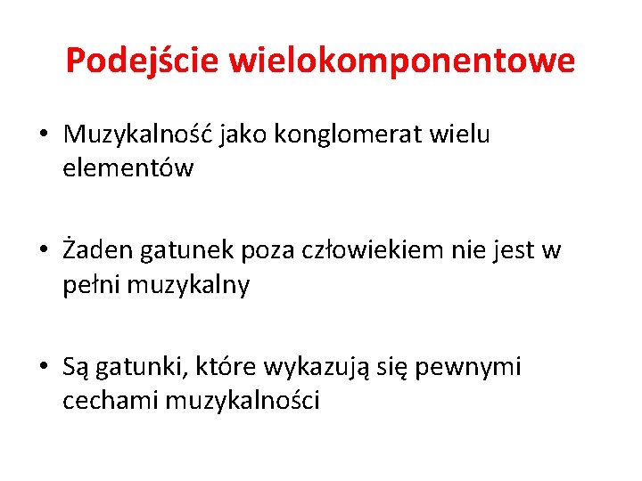 Podejście wielokomponentowe • Muzykalność jako konglomerat wielu elementów • Żaden gatunek poza człowiekiem nie