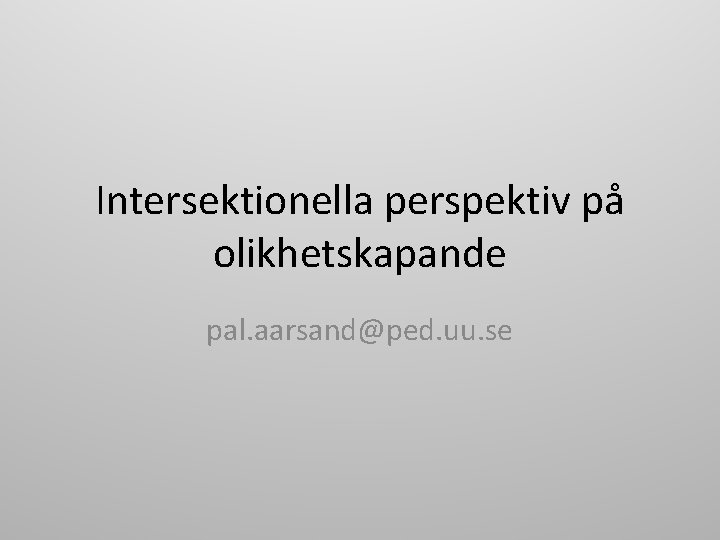 Intersektionella perspektiv på olikhetskapande pal. aarsand@ped. uu. se 