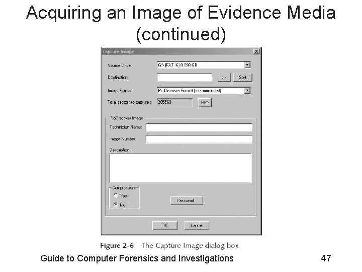 Acquiring an Image of Evidence Media (continued) Guide to Computer Forensics and Investigations 47