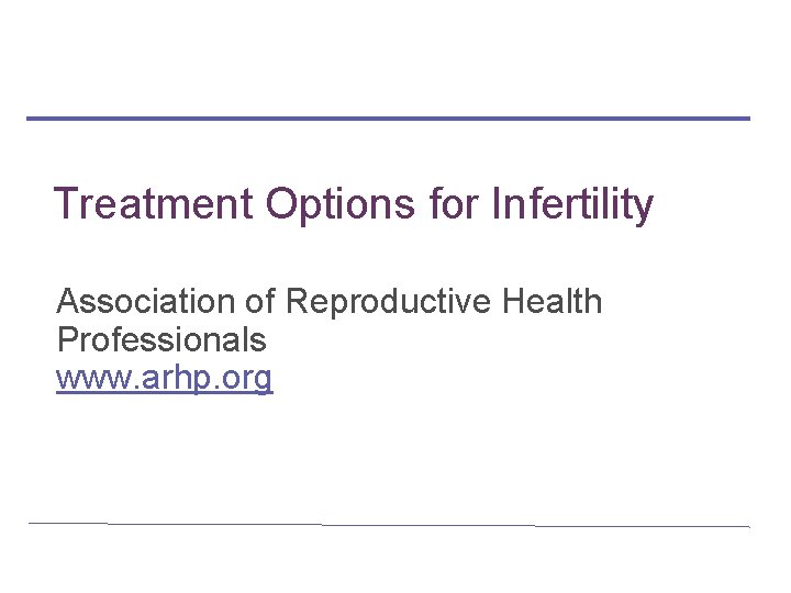 Treatment Options for Infertility Association of Reproductive Health Professionals www. arhp. org 