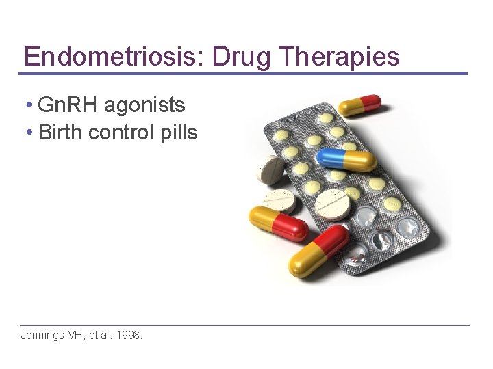 Endometriosis: Drug Therapies • Gn. RH agonists • Birth control pills Jennings VH, et