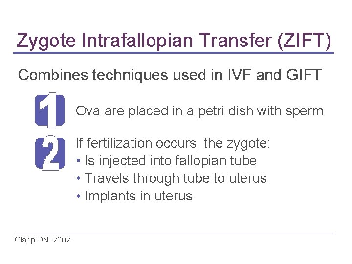 Zygote Intrafallopian Transfer (ZIFT) Combines techniques used in IVF and GIFT Ova are placed