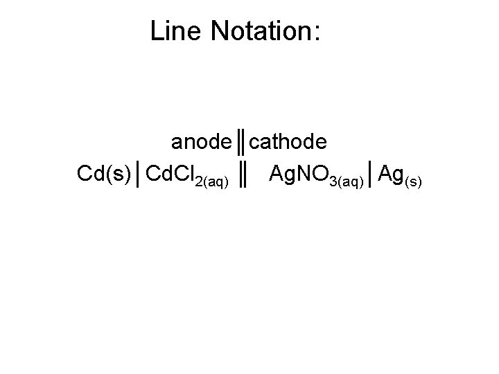 Line Notation: anode║cathode Cd(s)│Cd. Cl 2(aq) ║ Ag. NO 3(aq)│Ag(s) 