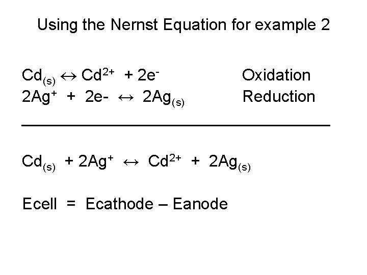 Using the Nernst Equation for example 2 Cd(s) Cd 2+ + 2 e. Oxidation