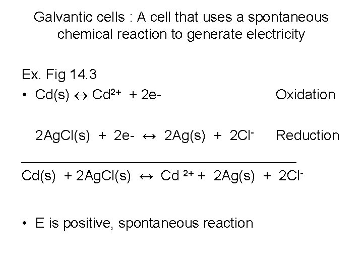 Galvantic cells : A cell that uses a spontaneous chemical reaction to generate electricity