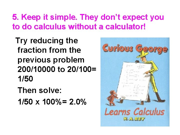 5. Keep it simple. They don’t expect you to do calculus without a calculator!