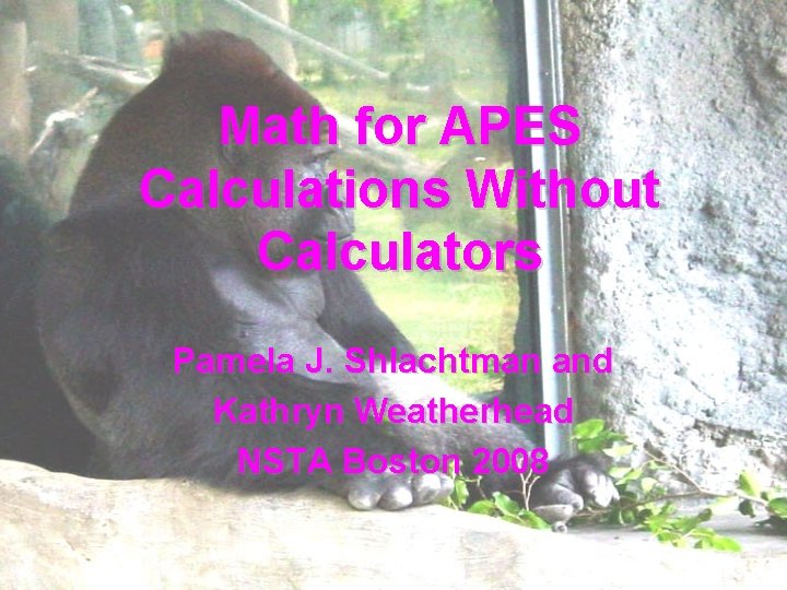 Math for APES Calculations Without Calculators Pamela J. Shlachtman and Kathryn Weatherhead NSTA Boston